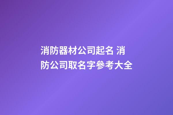 消防器材公司起名 消防公司取名字參考大全-第1張-公司起名-玄機(jī)派